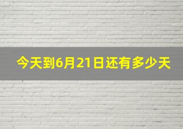 今天到6月21日还有多少天