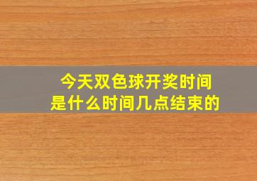 今天双色球开奖时间是什么时间几点结束的