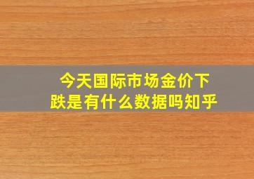 今天国际市场金价下跌是有什么数据吗知乎