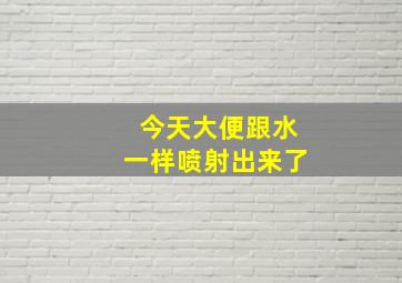 今天大便跟水一样喷射出来了