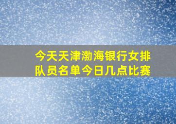 今天天津渤海银行女排队员名单今日几点比赛