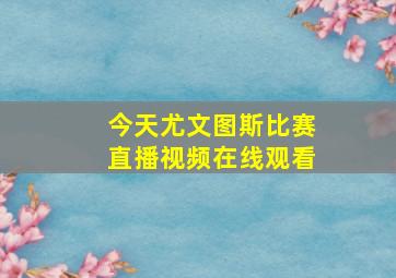 今天尤文图斯比赛直播视频在线观看