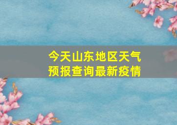 今天山东地区天气预报查询最新疫情