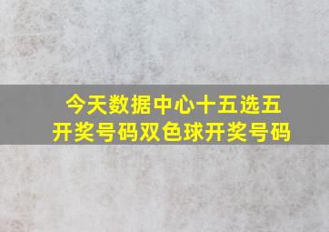 今天数据中心十五选五开奖号码双色球开奖号码