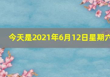 今天是2021年6月12日星期六