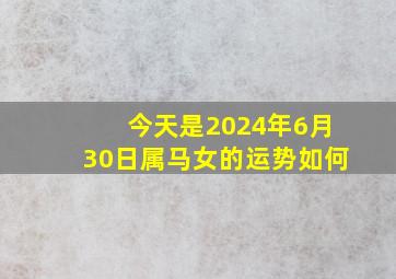 今天是2024年6月30日属马女的运势如何