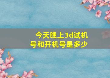 今天晚上3d试机号和开机号是多少