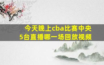 今天晚上cba比赛中央5台直播哪一场回放视频