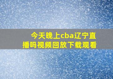 今天晚上cba辽宁直播吗视频回放下载观看