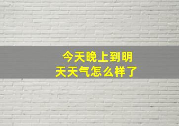 今天晚上到明天天气怎么样了