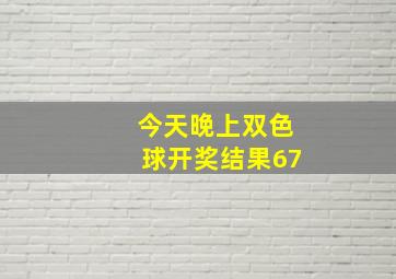 今天晚上双色球开奖结果67