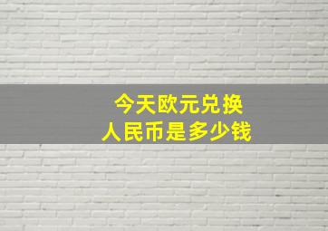 今天欧元兑换人民币是多少钱