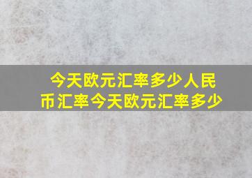 今天欧元汇率多少人民币汇率今天欧元汇率多少