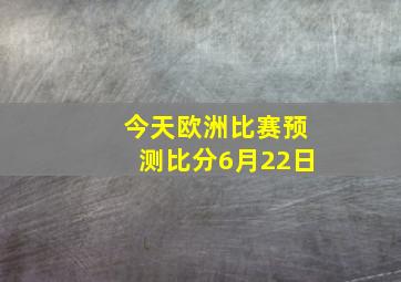 今天欧洲比赛预测比分6月22日