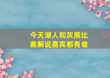 今天湖人和灰熊比赛解说嘉宾都有谁