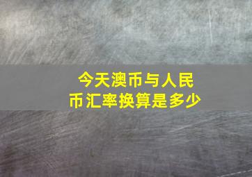 今天澳币与人民币汇率换算是多少