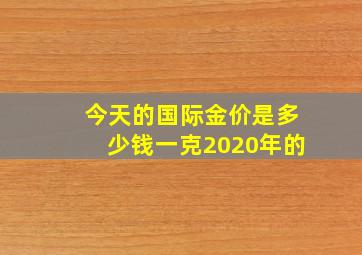 今天的国际金价是多少钱一克2020年的