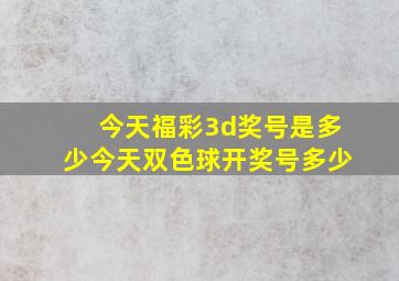 今天福彩3d奖号是多少今天双色球开奖号多少