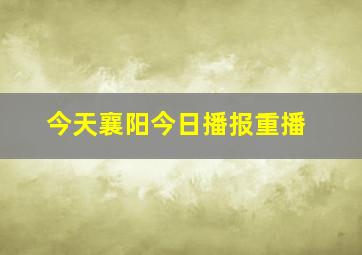 今天襄阳今日播报重播