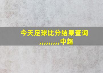 今天足球比分结果查询,,,,,,,,,中超