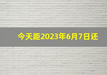 今天距2023年6月7日还