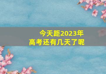 今天距2023年高考还有几天了呢