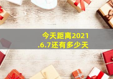 今天距离2021.6.7还有多少天