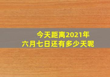 今天距离2021年六月七日还有多少天呢