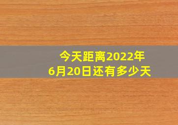 今天距离2022年6月20日还有多少天