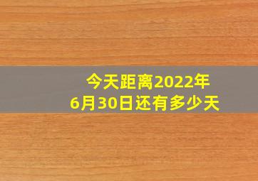 今天距离2022年6月30日还有多少天