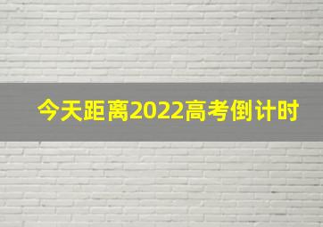 今天距离2022高考倒计时