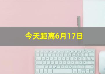 今天距离6月17日