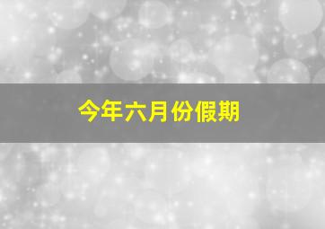 今年六月份假期