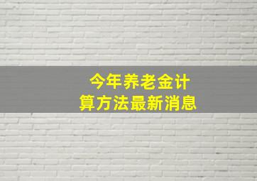 今年养老金计算方法最新消息