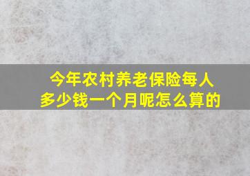 今年农村养老保险每人多少钱一个月呢怎么算的