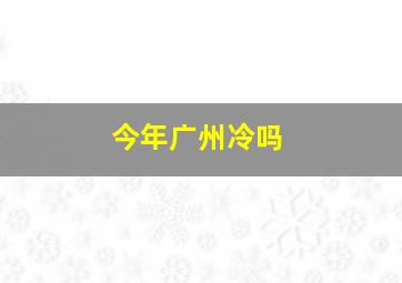 今年广州冷吗