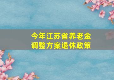 今年江苏省养老金调整方案退休政策