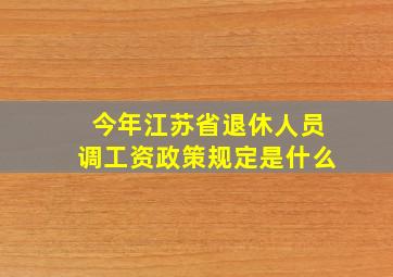 今年江苏省退休人员调工资政策规定是什么