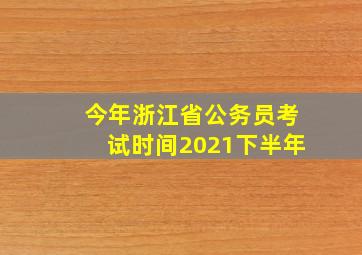 今年浙江省公务员考试时间2021下半年