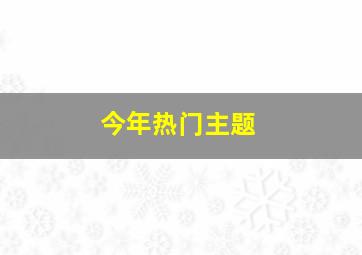 今年热门主题