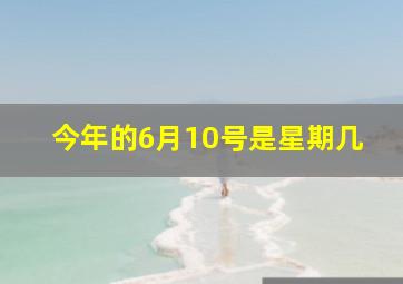 今年的6月10号是星期几