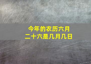 今年的农历六月二十六是几月几日