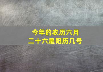 今年的农历六月二十六是阳历几号