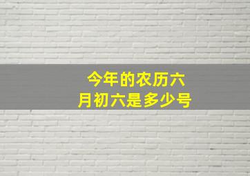 今年的农历六月初六是多少号