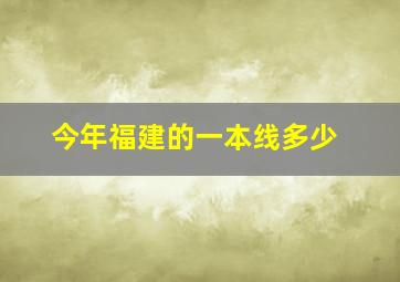 今年福建的一本线多少