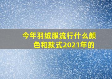 今年羽绒服流行什么颜色和款式2021年的