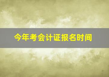 今年考会计证报名时间