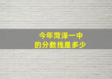 今年菏泽一中的分数线是多少