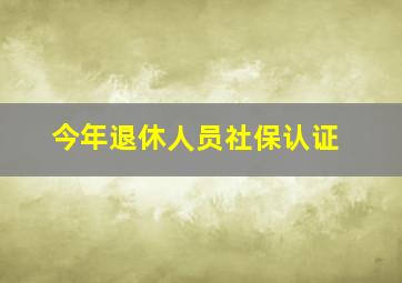 今年退休人员社保认证