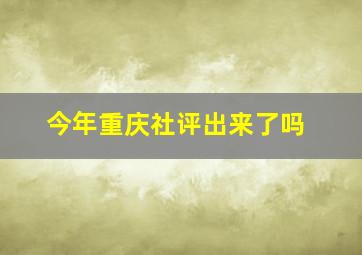 今年重庆社评出来了吗